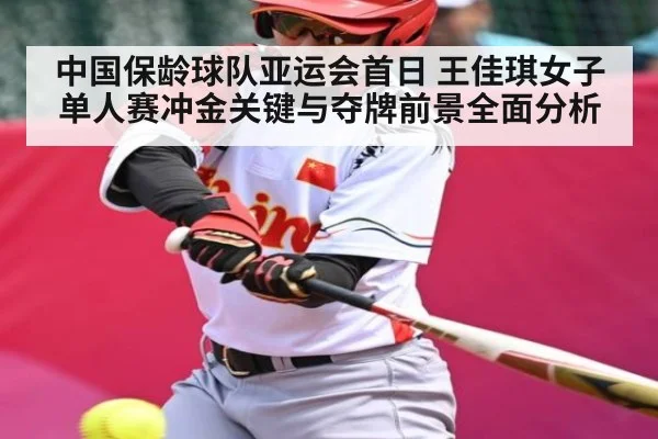中国保龄球队亚运会首日 王佳琪女子单人赛冲金关键与夺牌前景全面分析